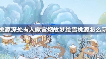 《桃源深处有人家》宫烟故梦绘雪桃源怎么玩